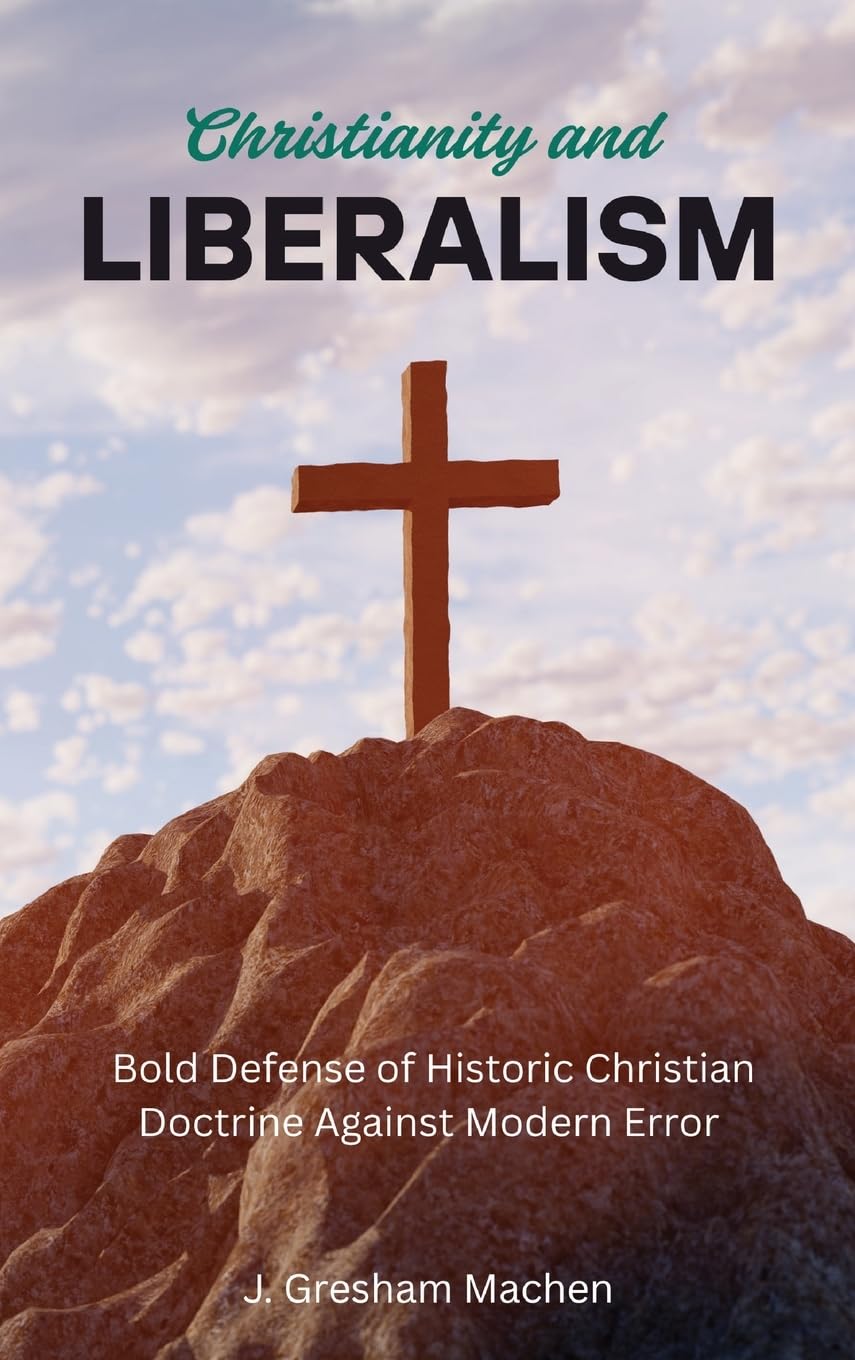 Christianity and Liberalism: A Bold Defense of Historic Christian Doctrine Against Modern Error