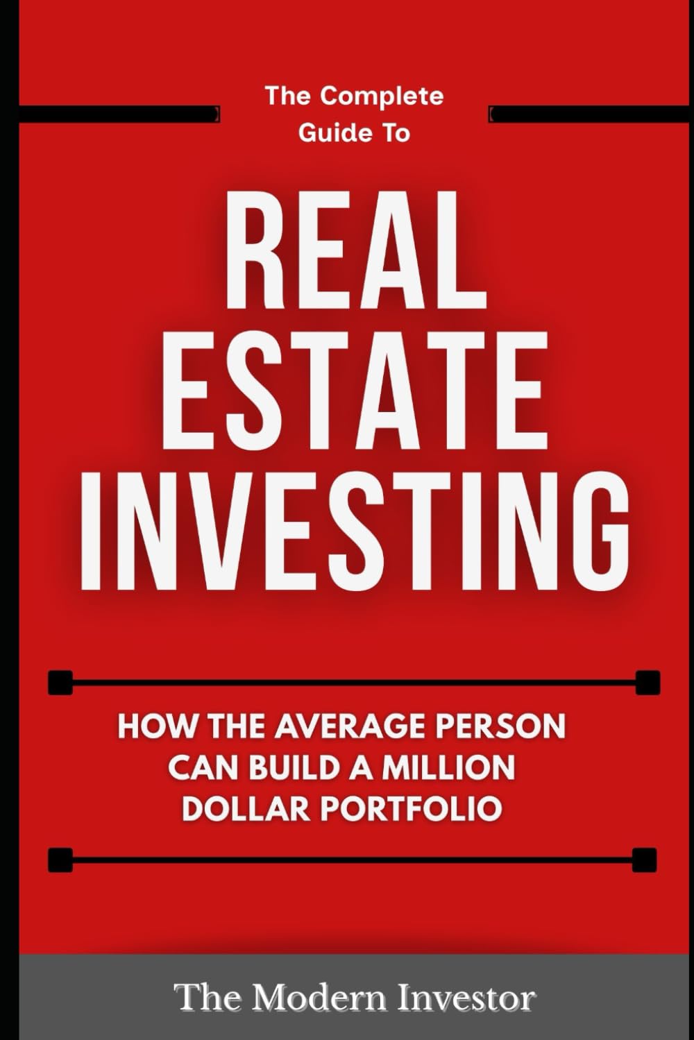 The Complete Guide To Real Estate Investing: How the average person can build a million dollar portfolio: 1 (The Modern Investor)