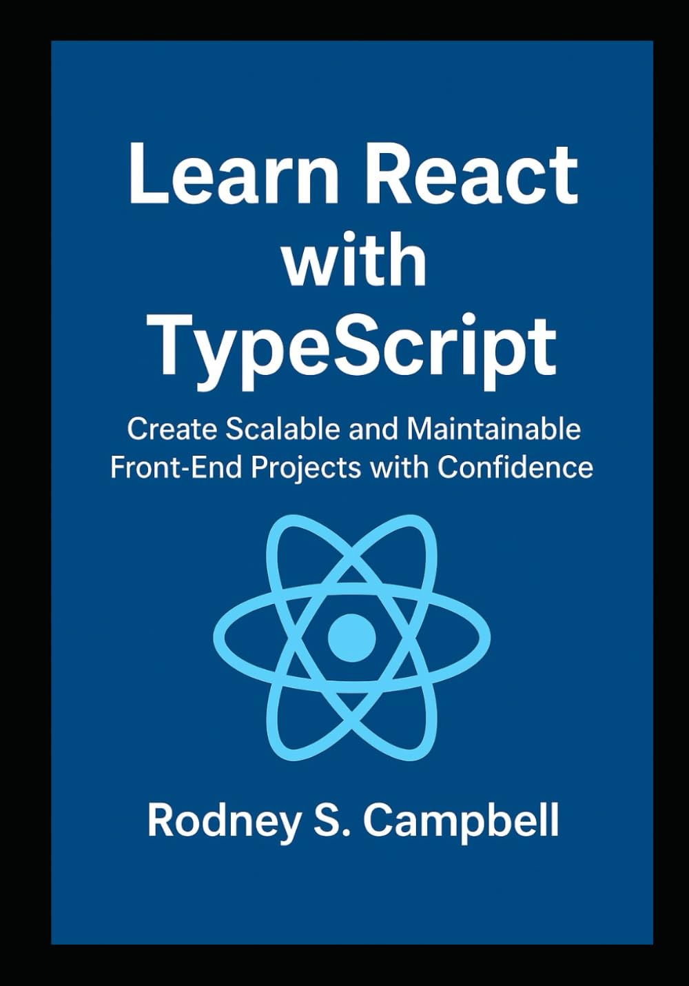Learn React with TypeScript: Create Scalable and Maintainable Front End Projects with Confidence (A Complete Guide for Learning Typescript Programming)