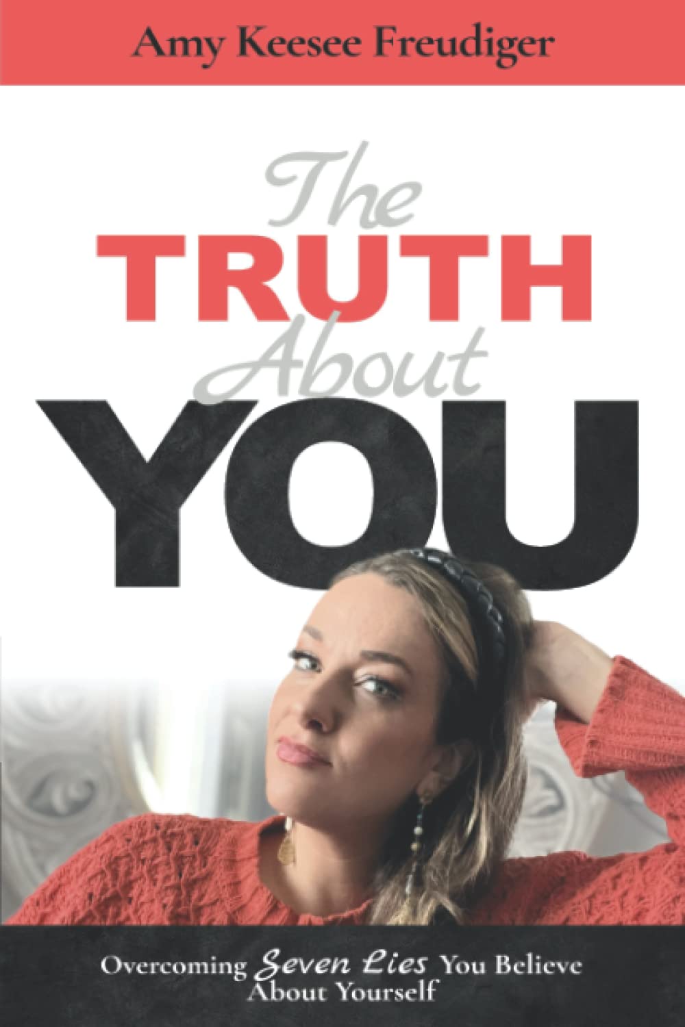 The Truth About You: Overcoming the Seven Lies You Believe About Yourself (The Truth About You Series)