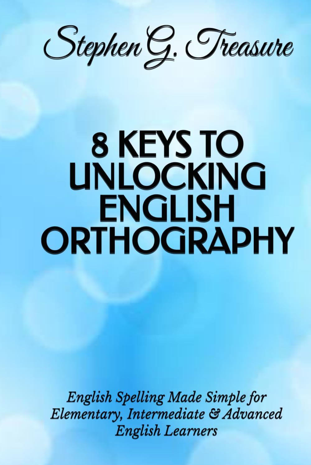 8 KEYS TO UNLOCKING ENGLISH ORTHOGRAPHY: English Spelling Made Simple for Elementary, Intermediate & Advanced English Learners (ENGLISH GRAMMAR SERIES)