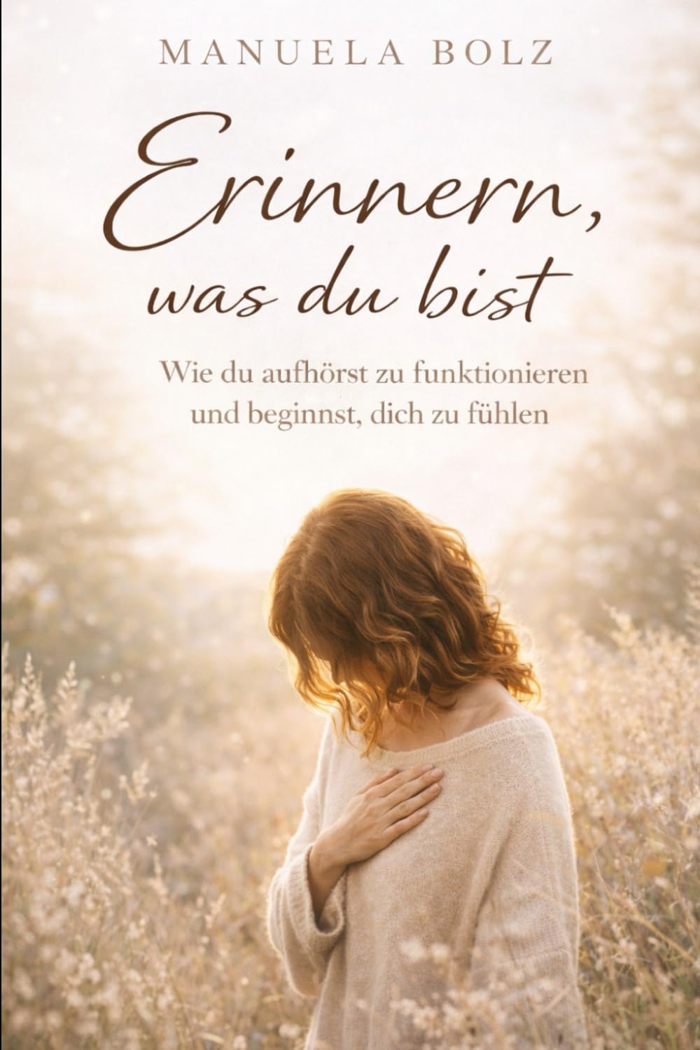 Erinnern, was du bist: Wie du aufhörst zu funktionieren und beginnst, dich zu fühlen