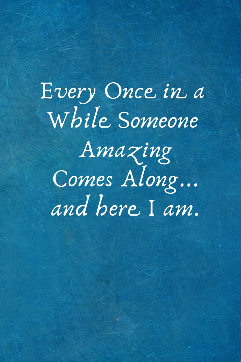 Every Once in a While Someone Amazing Comes Along... and here I am.: Lined Blank Notebook Journal with a funny saying on the outside