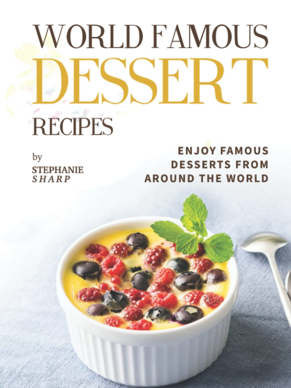 World Famous Dessert Recipes: Enjoy Famous Desserts from Around the World