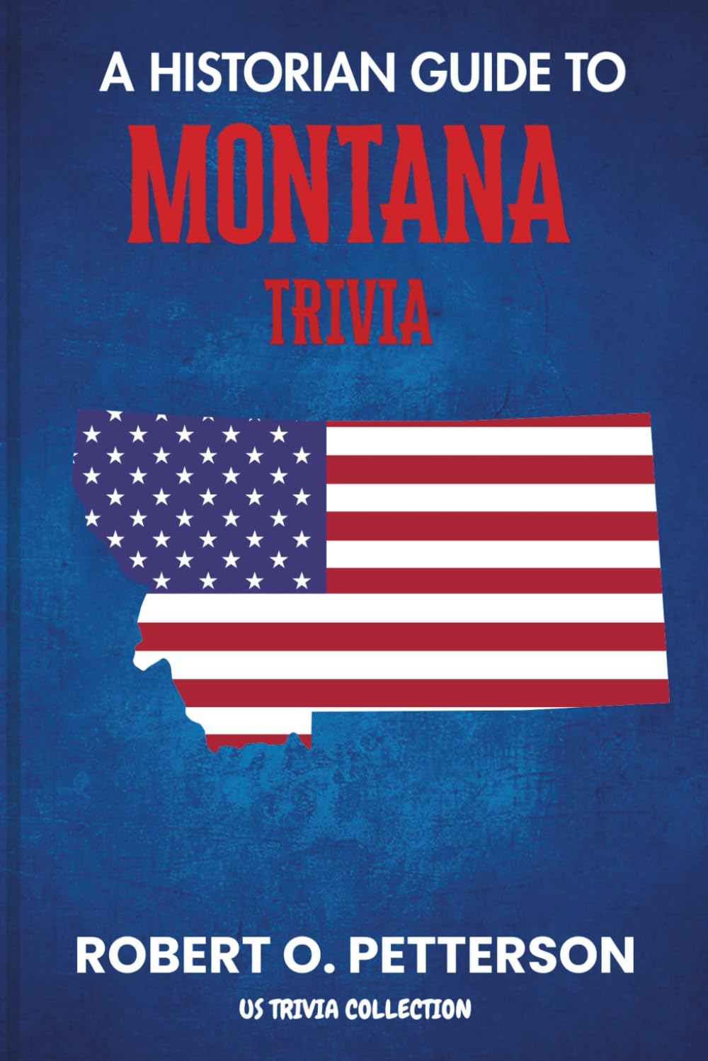 A Historian Guide To Montana Trivia: The Unearthing Hidden Fun Facts, Bizarre Events, and the Wild Stories of the Big Sky State (US Trivia Collection)