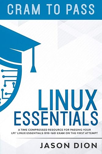 Linux Essentials (010-160): A Time Compressed Resource to Passing the LPI® Linux Essentials Exam on Your First Attempt (Cram to Pass)