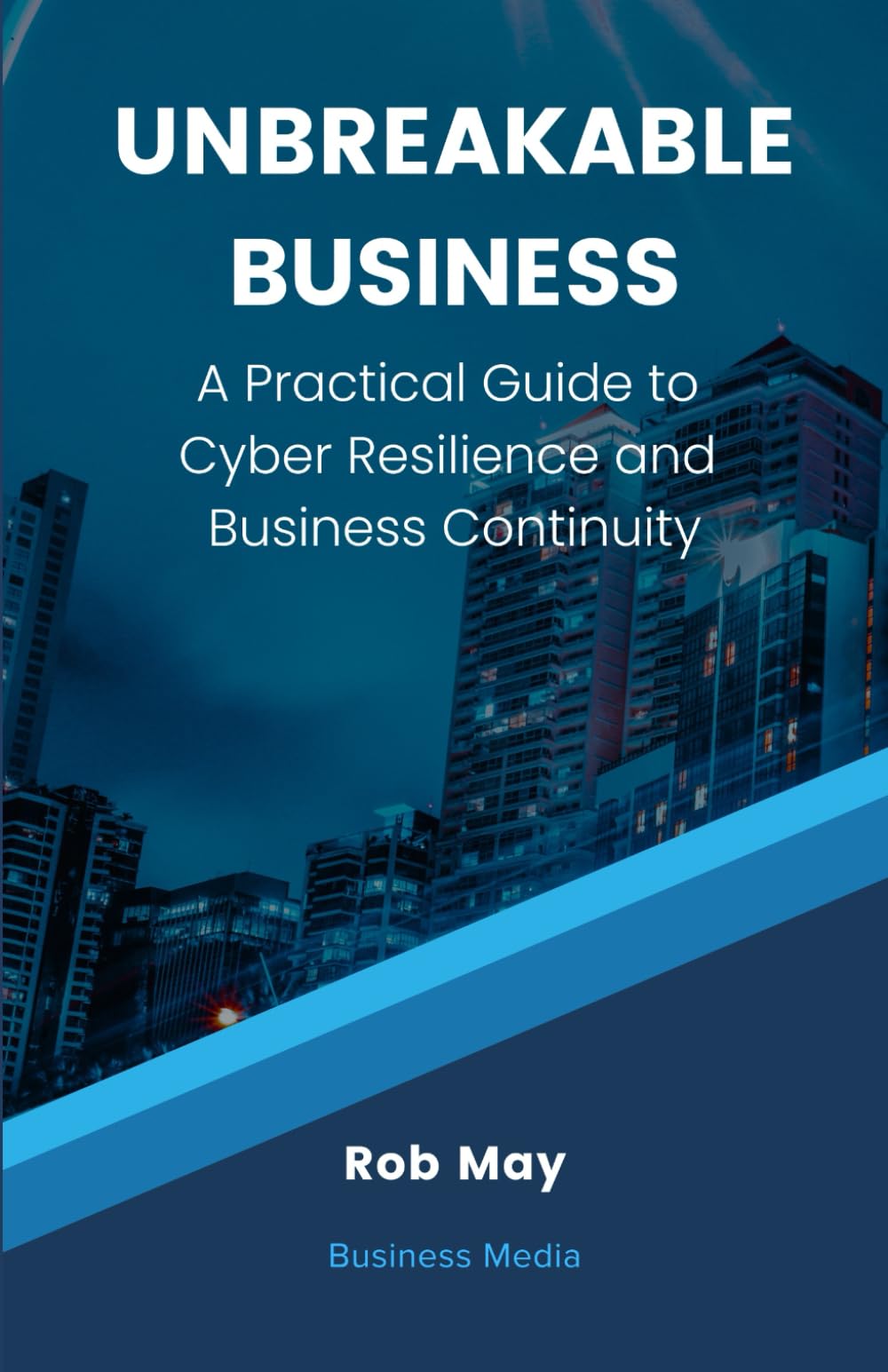 Unbreakable Business: A Practical Guide to Cyber Resilience and Business Continuity