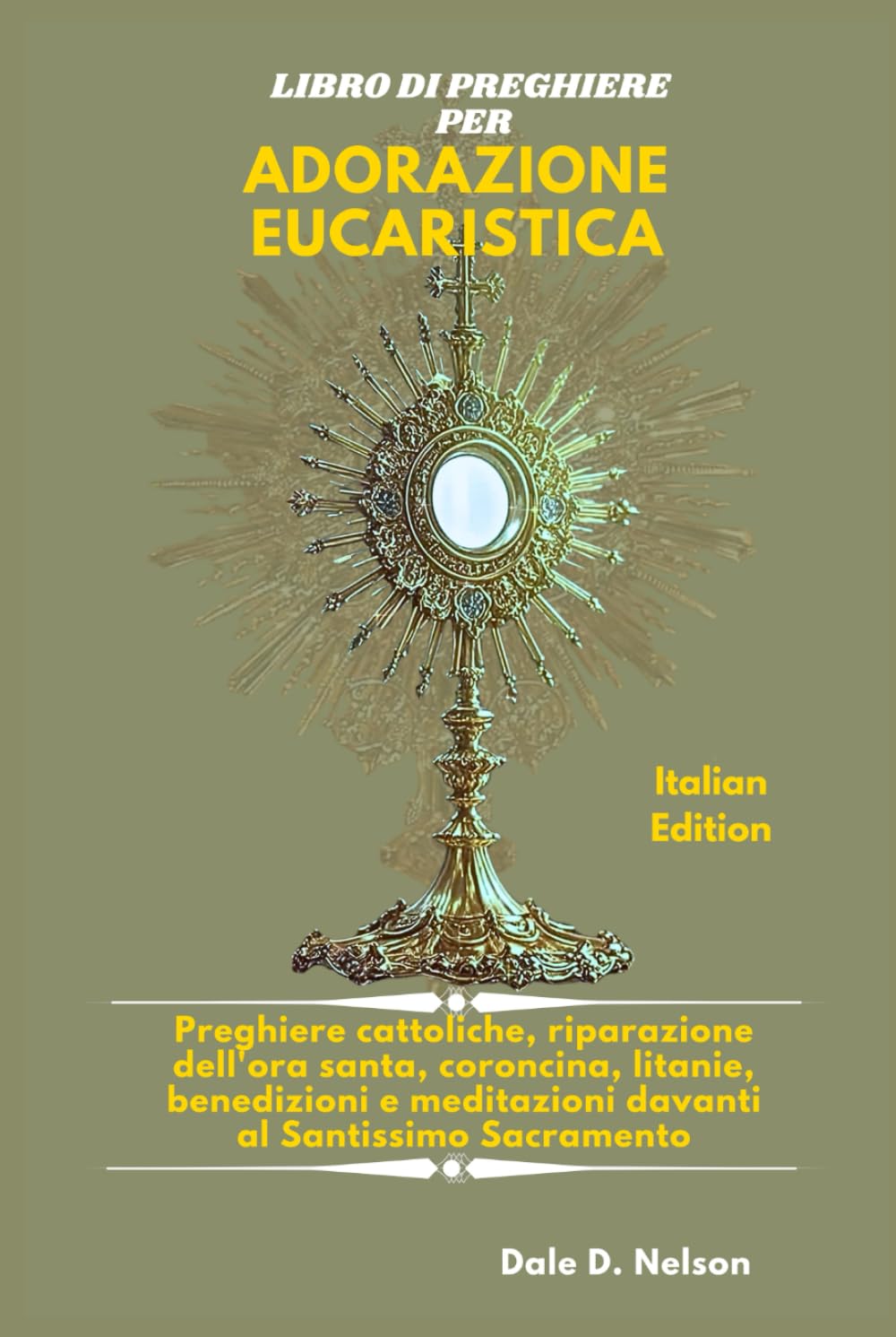 LIBRO DI PREGHIERE PER ADORAZIONE EUCARISTICA: Preghiere cattoliche, riparazione dell'ora santa, coroncina, litanie, benedizioni e meditazioni davanti al Santissimo Sacramento