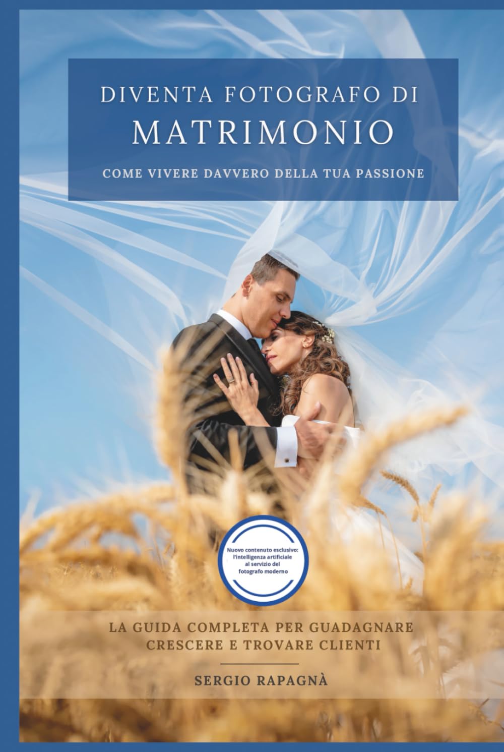 Diventa fotografo di matrimonio: come vivere davvero con la tua passione: La guida completa per guadagnare, crescere e trovare clienti. Edizione con ... artificiale al servizio del fotografo moderno