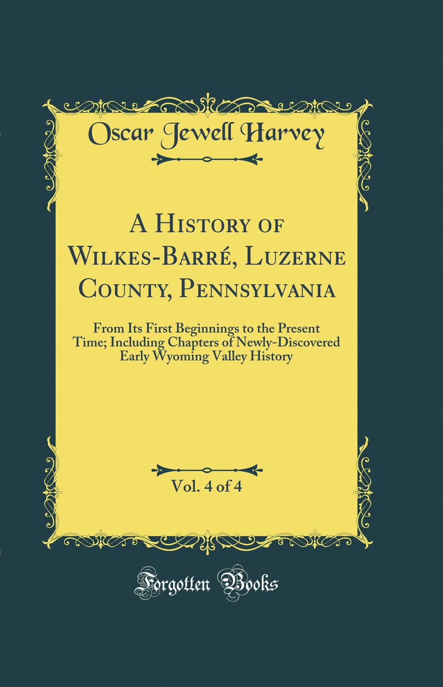 A History of Wilkes-Barré, Luzerne County, Pennsylvania, Vol. 4 of 4: From Its First Beginning to the Present Time Including Chapters of Newly ... Many Biographical Material (Classic Reprint)