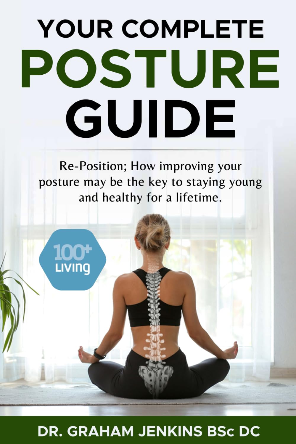 Your Complete Posture Guide: Reposition; How improving your posture may be the key to staying young and healthy for a lifetime. (The 100+Living Plan)
