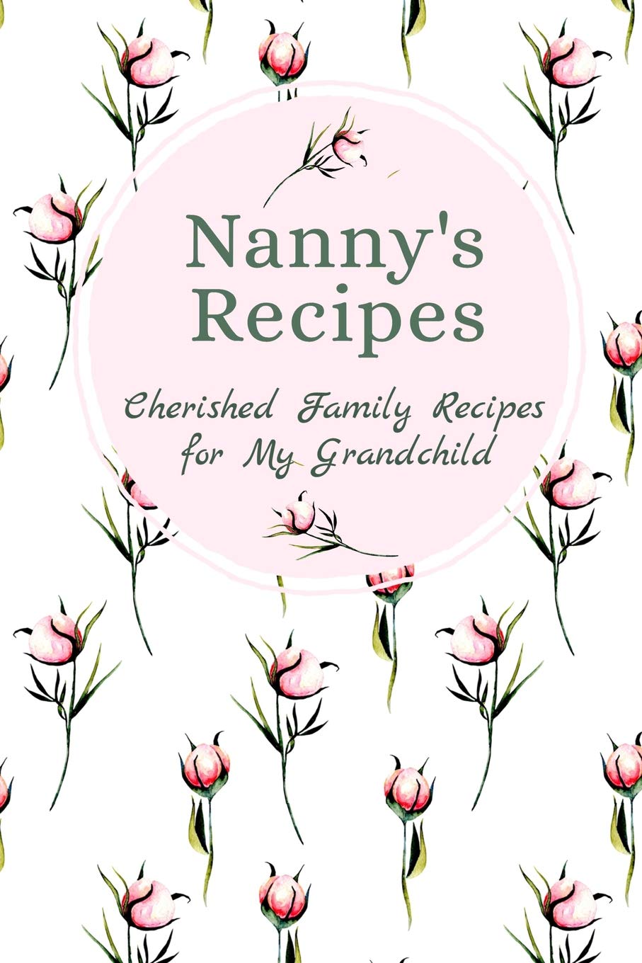 Nanny's Recipes Cherished Family Recipes for My Grandchild: Recipe Books To Write In