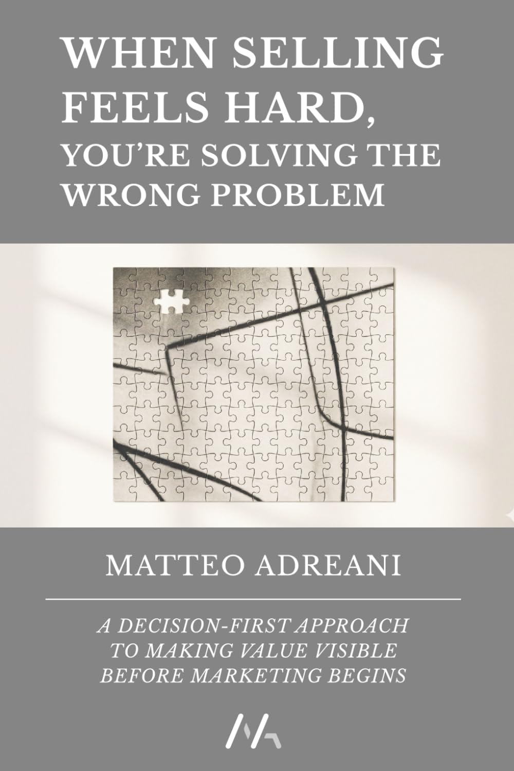 When Selling Feels Hard, You’re Solving the Wrong Problem: A Decision-First Approach to Making Value Visible Before Marketing Begins