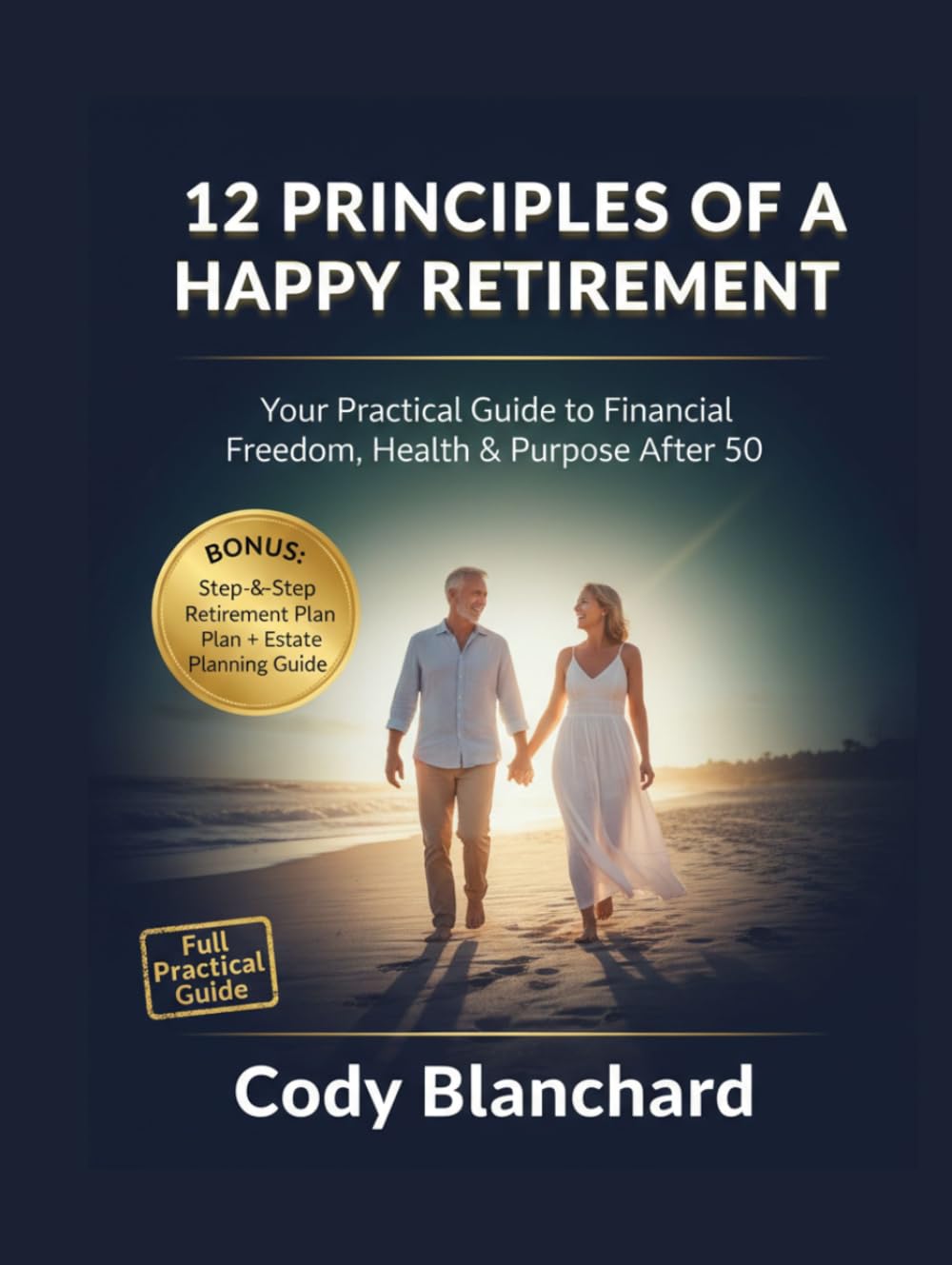12 PRINCIPLES OF A HAPPY RETIREMENT: Your Practical Guide to Financial Freedom, Health & Purpose After 50