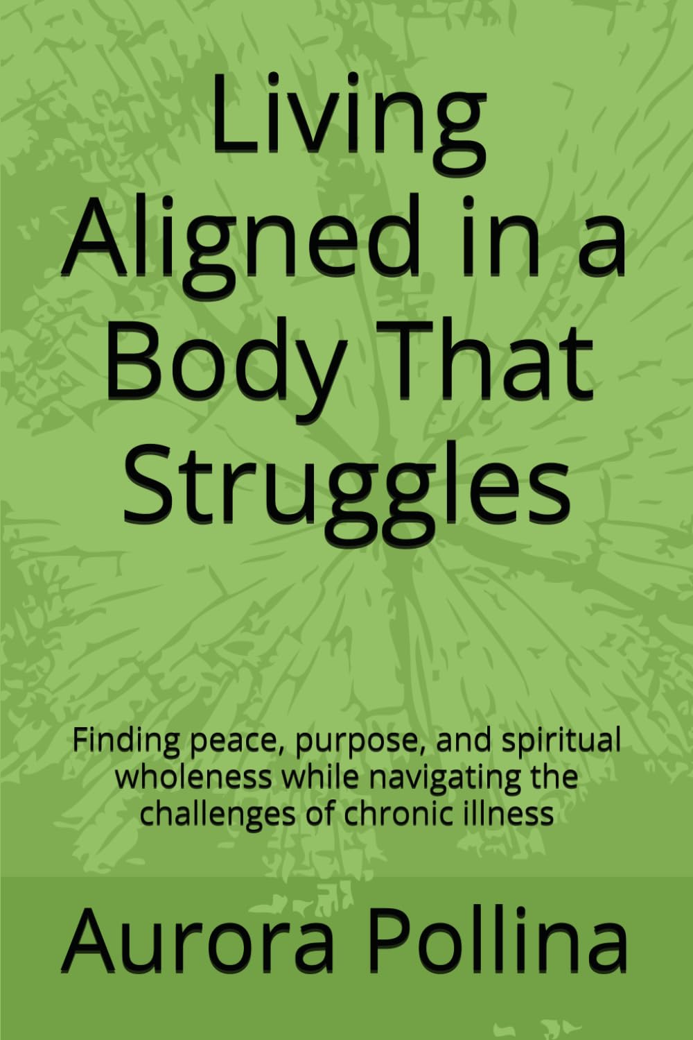 Living Aligned in a Body That Struggles: Finding peace, purpose, and spiritual wholeness while navigating the challenges of chronic illness