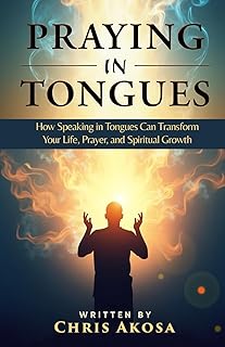 Praying in Tongues: How Speaking in Tongues Can Transform Your Life, Prayer, and Spiritual Growth