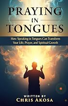 Praying in Tongues: How Speaking in Tongues Can Transform Your Life, Prayer, and Spiritual Growth