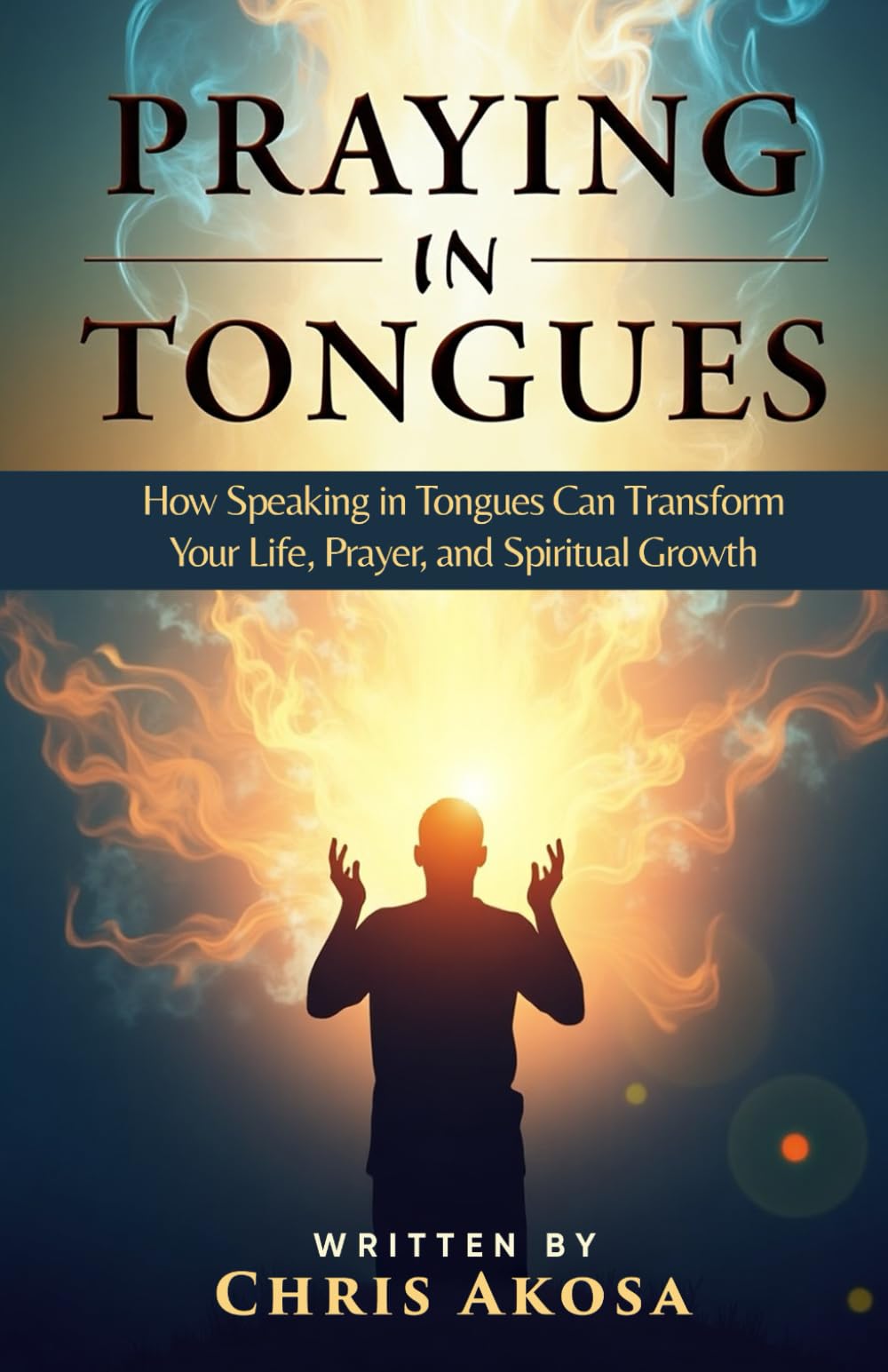 Praying in Tongues: How Speaking in Tongues Can Transform Your Life, Prayer, and Spiritual Growth