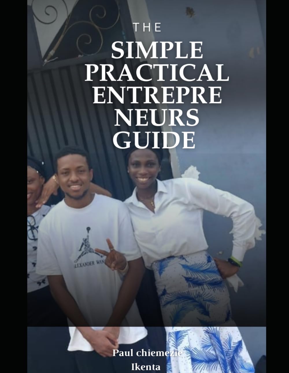 SIMPLE PRACTICAL ENTREPRENEURS GUIDE: How to start off business entrepreneurship