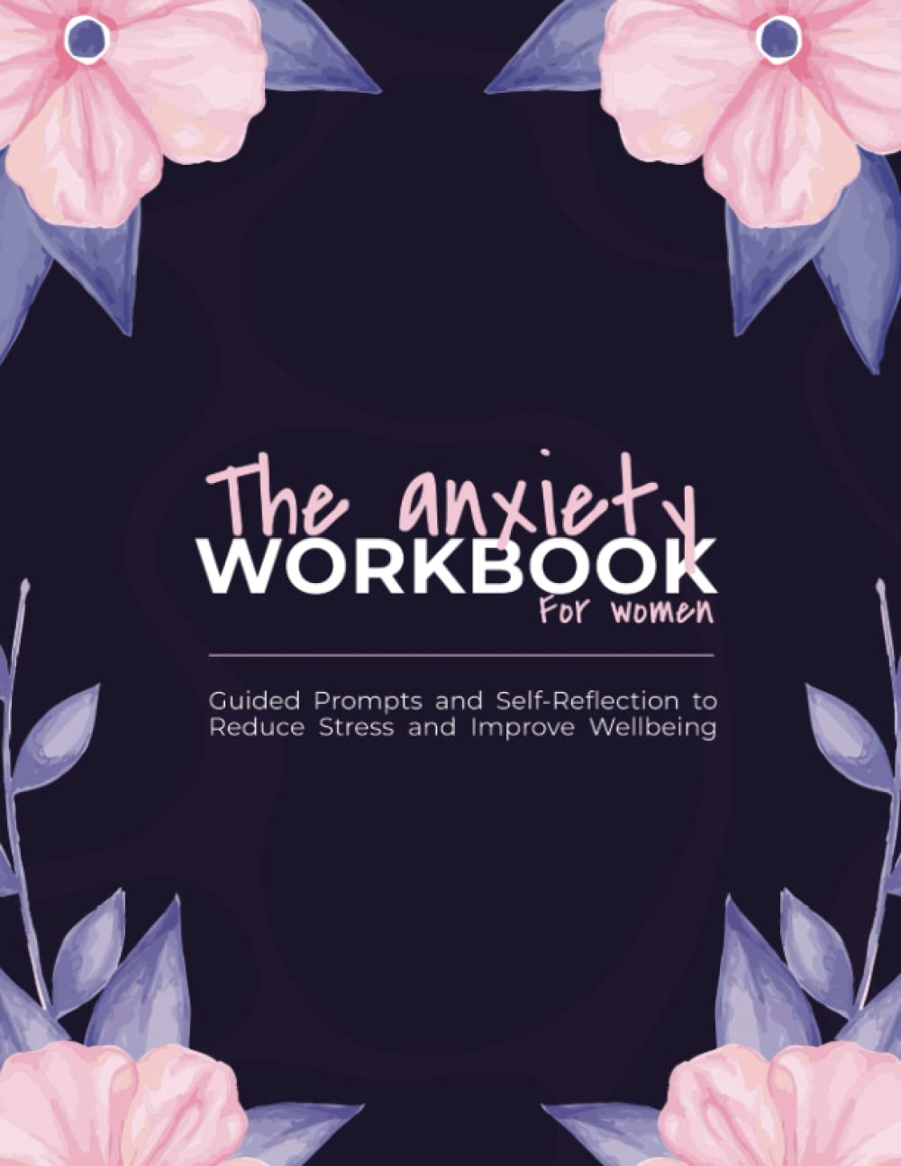 The Anxiety Workbook for women: Guided Prompts and Self-Reflection to Reduce Stress and Improve Wellbeing and Practice Positive Thinking and to Calm Anxiety