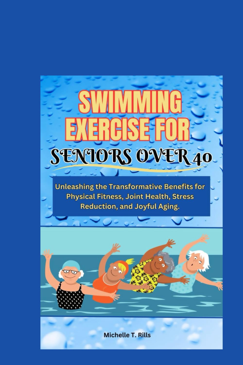 SWIMMING EXERCISE FOR SENIORS OVER 40: Unleashing the Transformative Benefits for Physical Fitness, Joint Health, Stress Reduction, and Joyful Aging.
