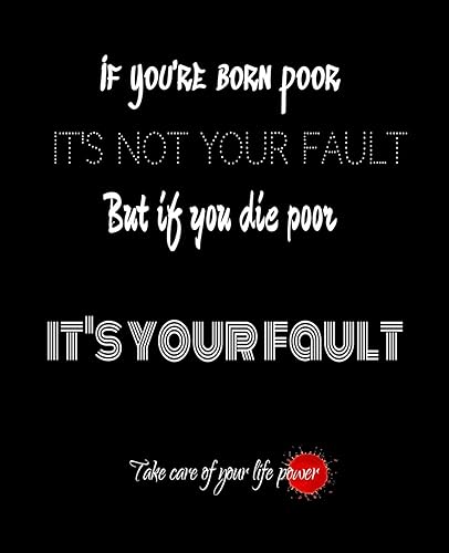 If you're born POOR, it's not your FAULT, but if you DIE poor, it's YOUR fault. Take CARE of your LIFE power BLACK PAPER Composition Notebook for