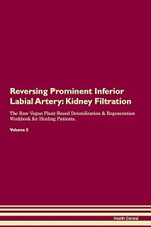 Reversing Prominent Inferior Labial Artery: Kidney Filtration The Raw Vegan Plant-Based Detoxification & Regeneration Workbook for Healing Patients. Volume 5