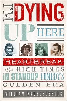 I'm Dying Up Here: Heartbreak and High Times in Stand-Up Comedy's Golden Era book cover
