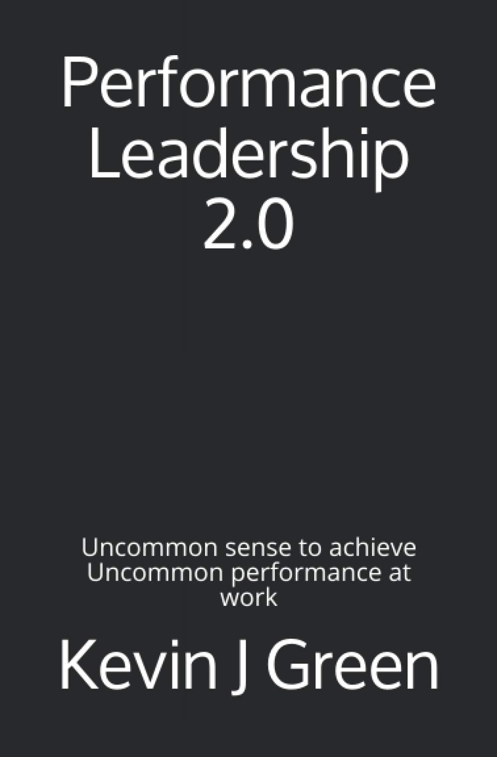 Performance Leadership 2.0: Uncommon sense to achieve Uncommon performance at work