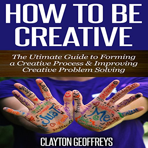 How to Be Creative: The Ultimate Guide to Forming a Creative Process ...