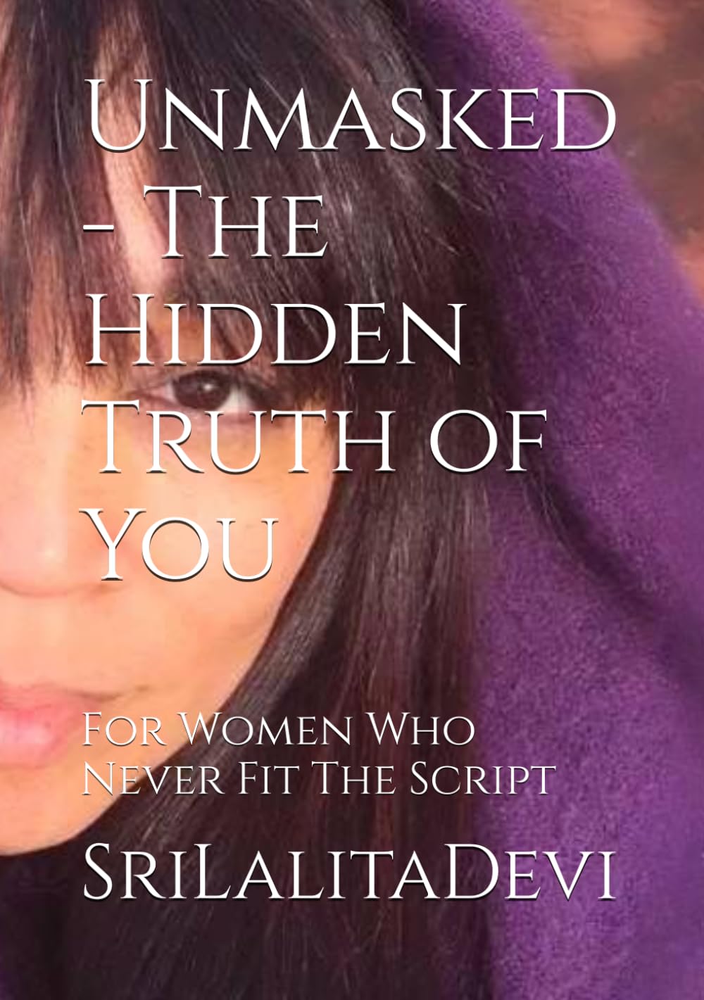Unmasked - The Hidden Truth of You: For Women Who Never Fit The Script
