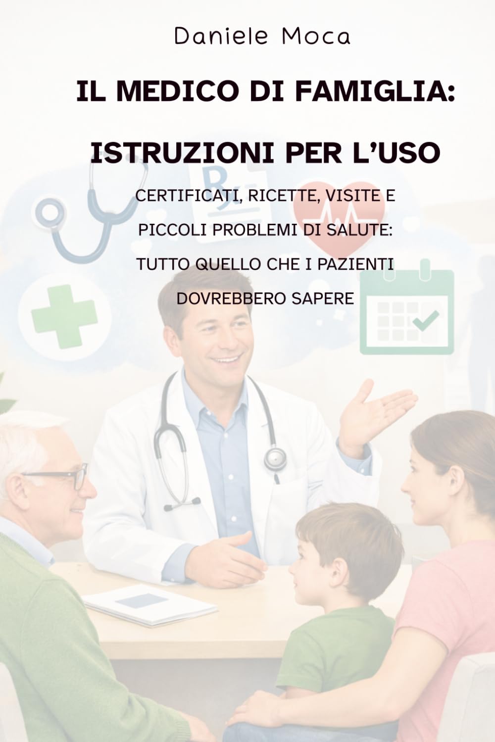 Il medico di famiglia: istruzioni per l’uso: Certificati, ricette, visite e piccoli problemi di salute: tutto quello che i pazienti dovrebbero sapere
