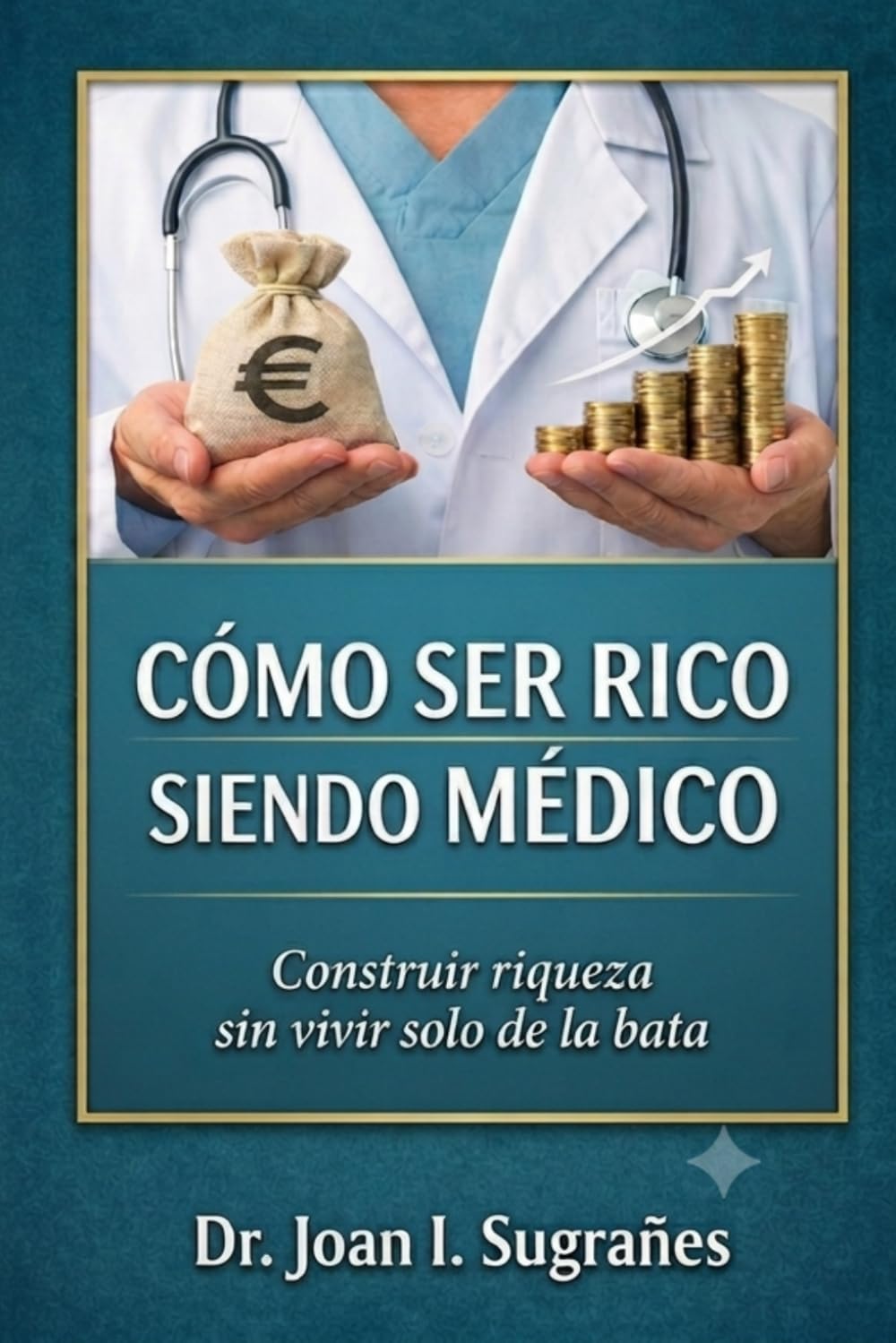 Cómo ser rico siendo médico: Construir riqueza sin vivir solo de la bata (Finanzas para médicos)