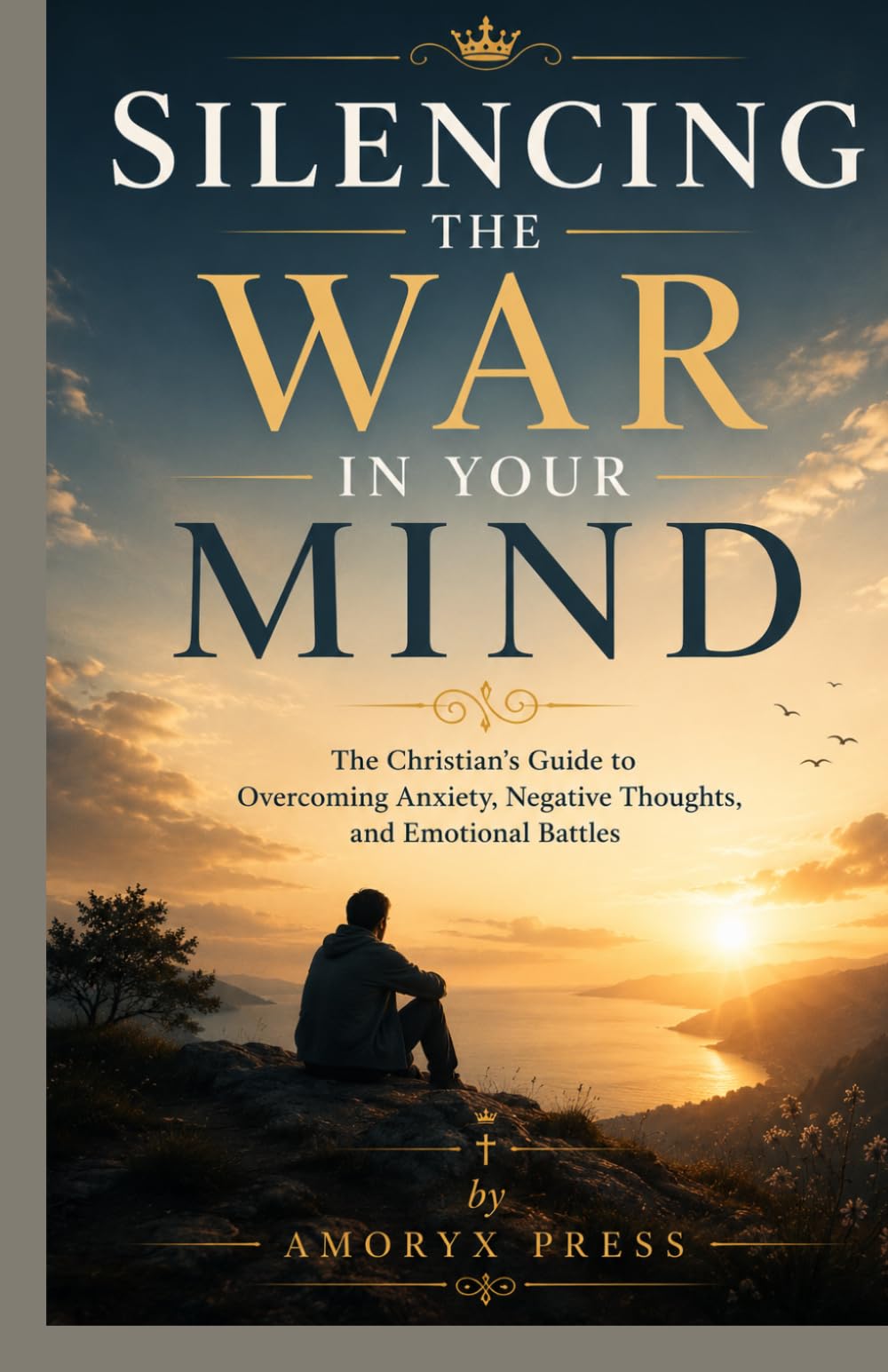 Silencing the War in Your Mind: The Christian’s Guide to Overcoming Anxiety, Negative Thoughts, and Emotional Battles