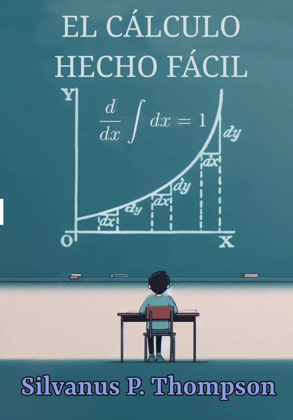 El Cálculo Hecho Fácil: Una introducción de lo más simple a aquellos hermosos métodos de cálculo que generalmente son llamados con los atemorizantes nombres de cálculo diferencial y cálculo integral
