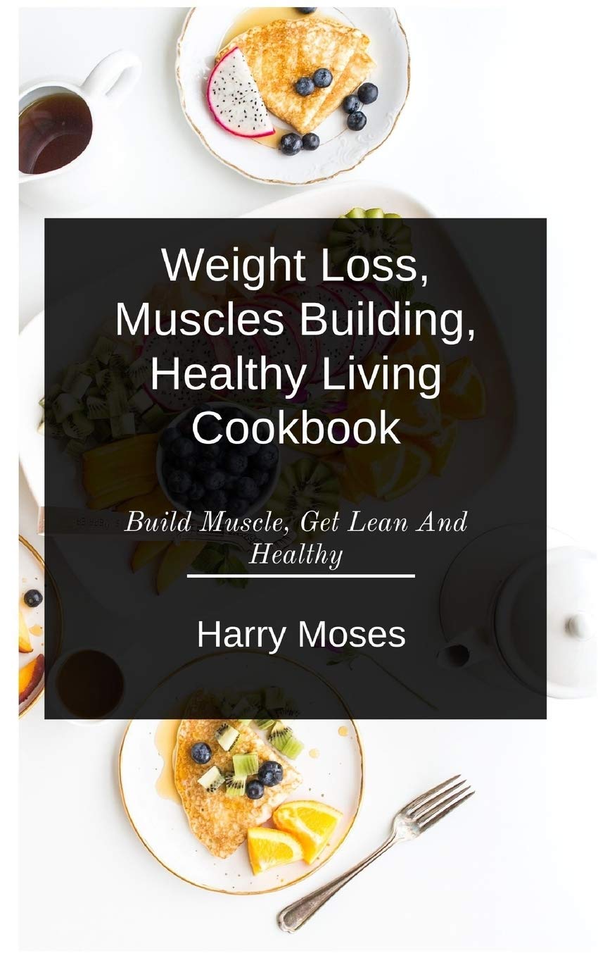 Wеіght Loss, Muscles Buіldіng, Healthy Living Cookbook: Build Muscle, Get Lean And Healthy