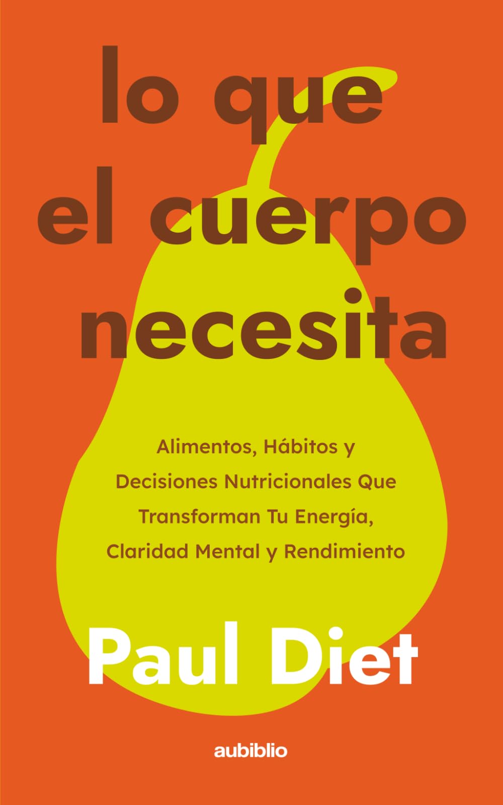 Lo que el cuerpo necesita: Alimentos, hábitos y decisiones nutricionales que transforman tu energía, claridad mental y rendimiento diario