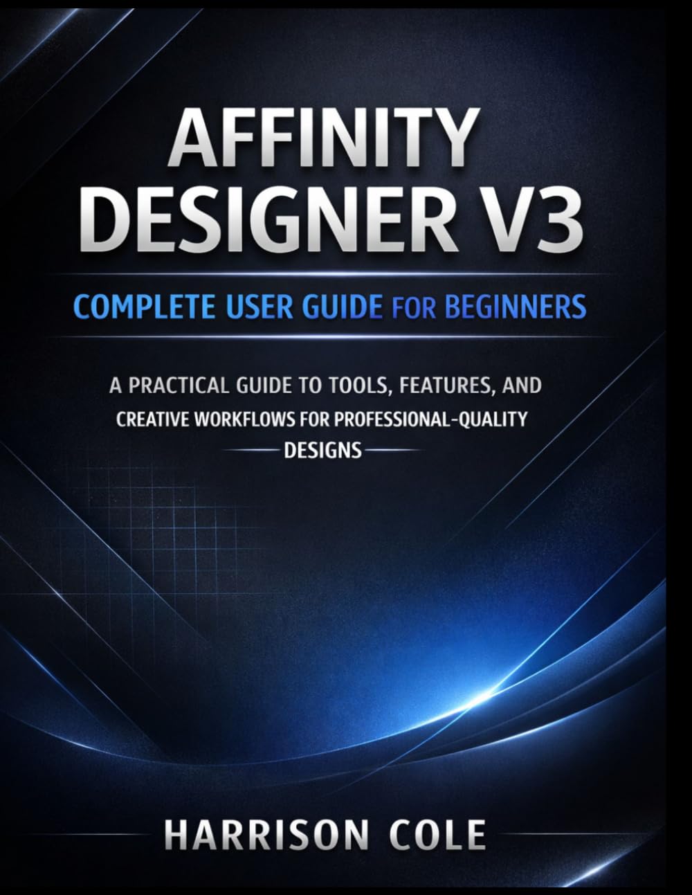 Affinity Designer V3 Complete User Guide for Beginners: A Practical Guide to Tools, Features, and Creative Workflows for Professional-Quality Designs