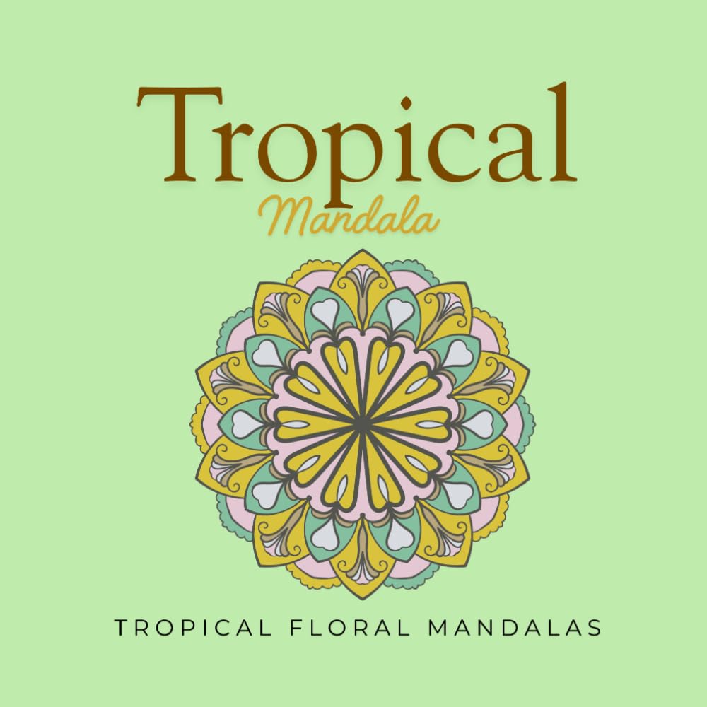Tropical Mandala: Tropical Floral Mandalas for Relaxation, Mindfulness & Creative Calm