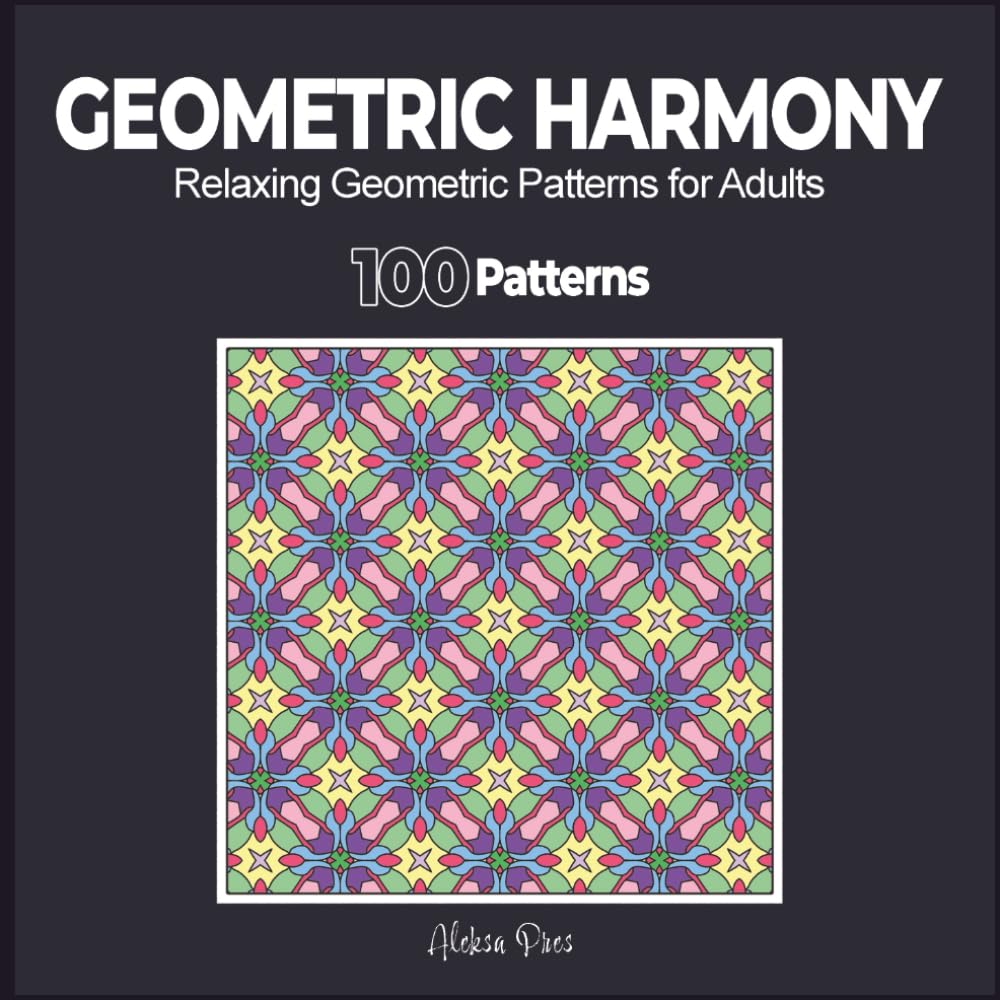 Geometric Harmony | Relaxing Geometric Patterns for Adults | 100 Patterns: Find your Creative Calm