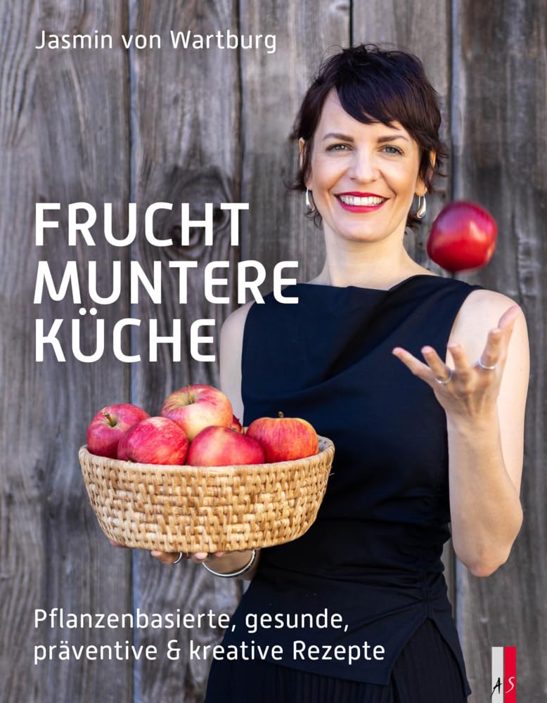 Fruchtmuntere Küche: Pflanzenbasierte, gesunde, präventive & kreative Rezepte