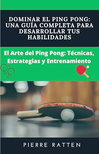 Dominar el ping pong: una guía completa para desarrollar tus habilidades: El Arte del Ping Pong: Técnicas, Estrategias y Entrenamiento (French Edition)