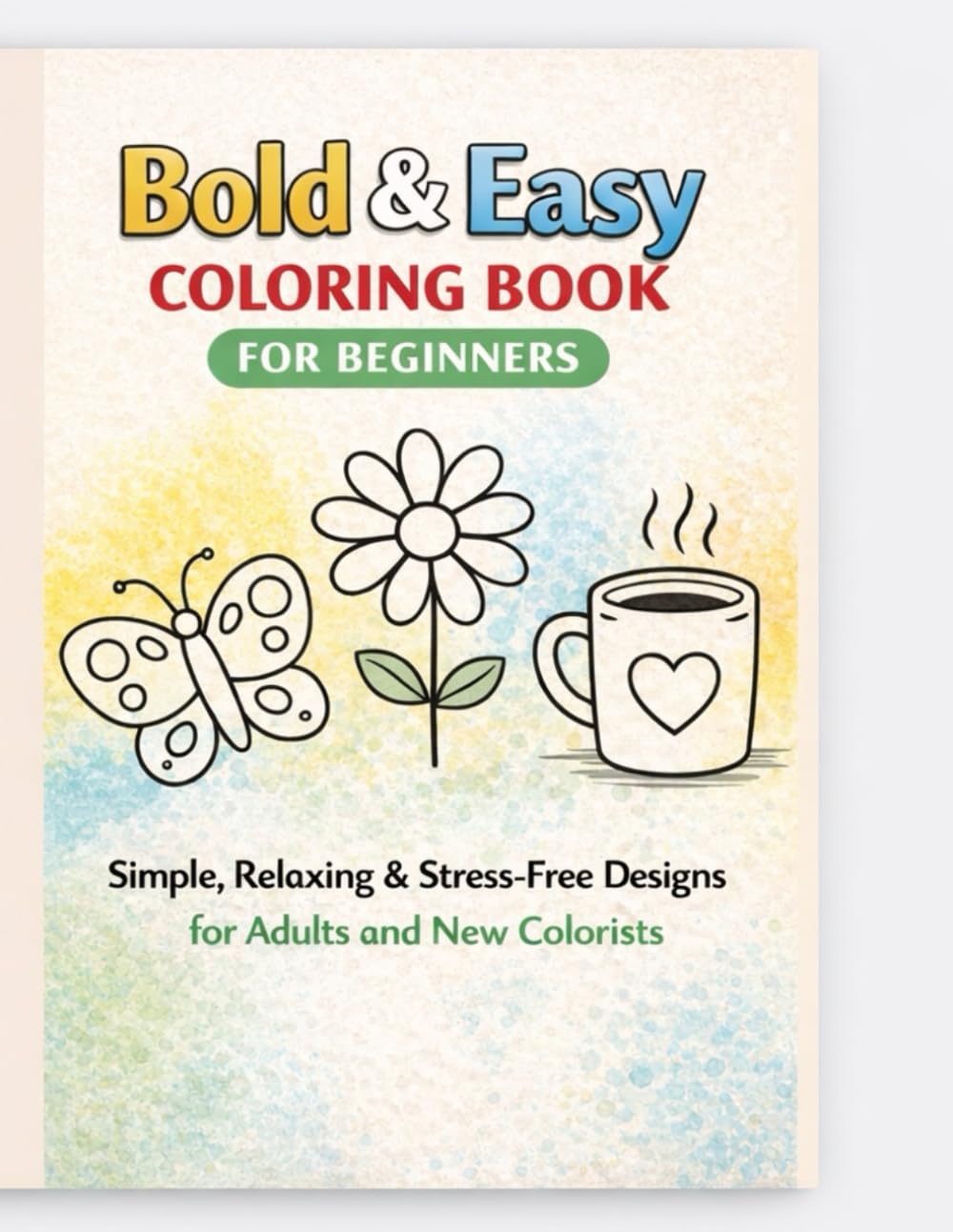 Bold & Easy Coloring Book for Beginners: Simple, Relaxing & Stress-Free Designs for Adults and New Colorists (Easy & Relaxing Coloring Series)