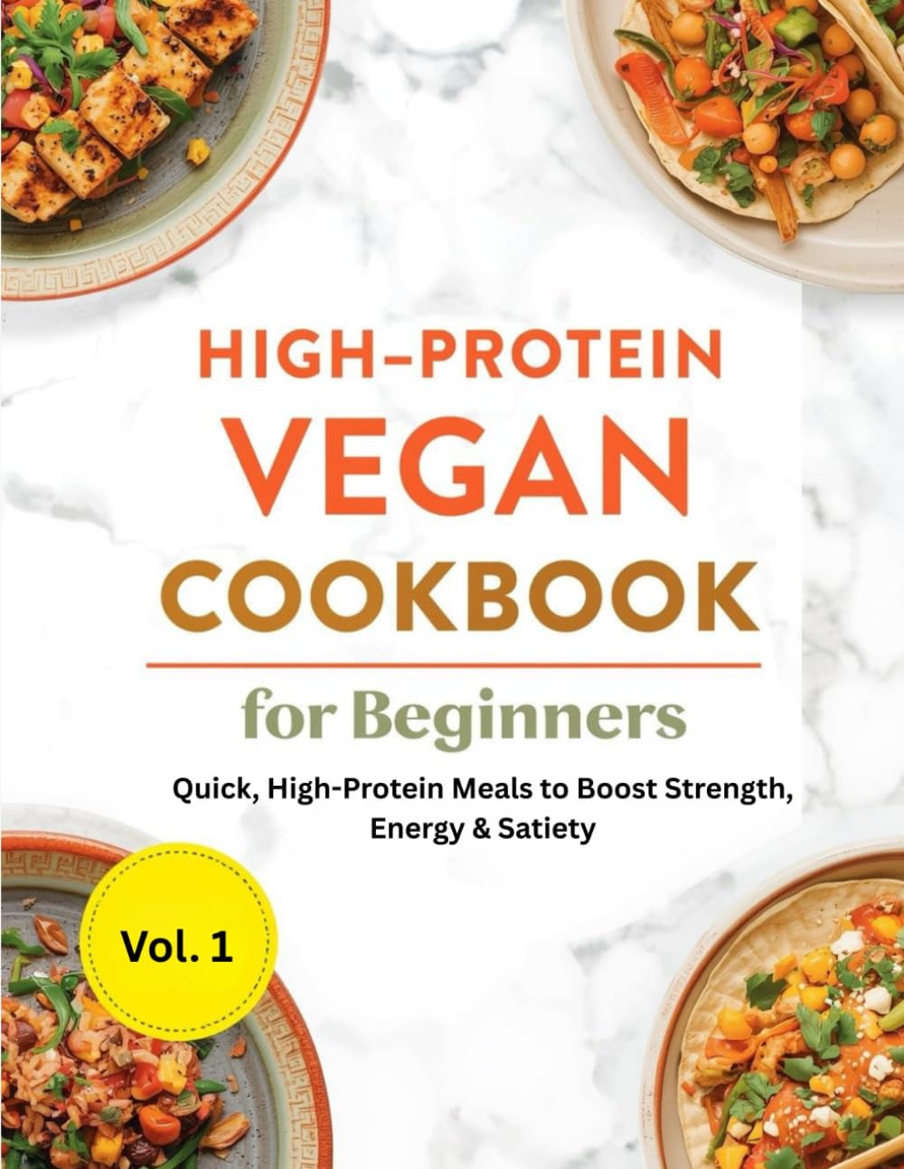 High-Protein Vegan Cookbook for Beginners: Quick, High-Protein Meals to Boost Strength, Energy & Satiety