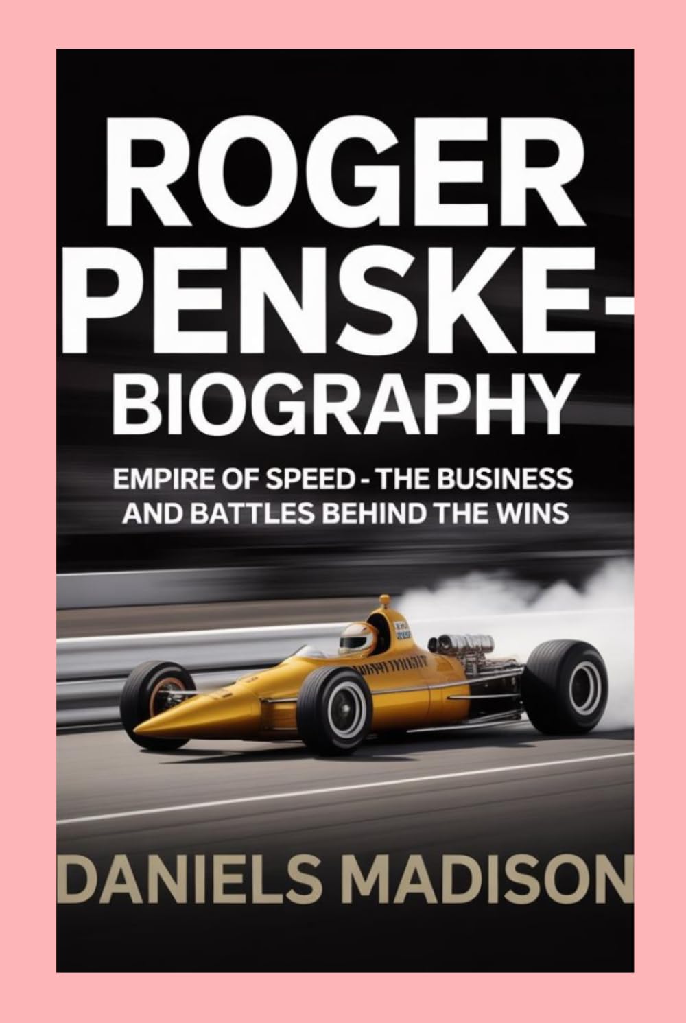ROGER PENSKE-BIOGRAPHY: EMPIRE OF SPEED — THE BUSINESS AND BATTLES BEHIND THE WINS