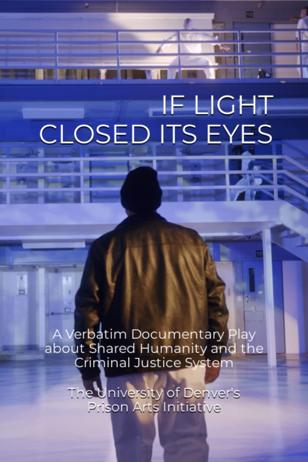 IF LIGHT CLOSED ITS EYES: A Verbatim Documentary Play about Shared Humanity and the Criminal Justice System