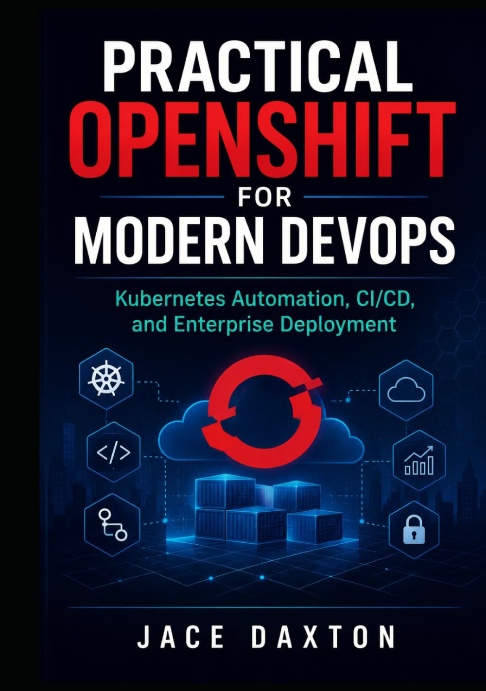 Practical OpenShift for Modern DevOps: Kubernetes Automation, CI/CD, and Enterprise Deployment