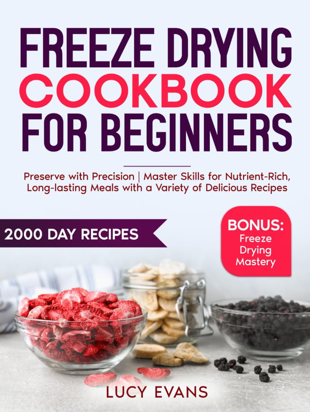 Freeze Drying Cookbook For Beginners: Preserve with Precision | Master Skills for Nutrient-Rich, Long-lasting Meals with a Variety of Delicious Recipes