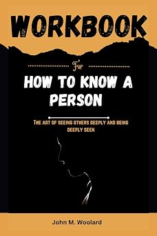 Workbook for How to Know A Person The Art of Seeing Others Deeply and Being Deeply Seen A Practical Guide to implementing David Brooks Book