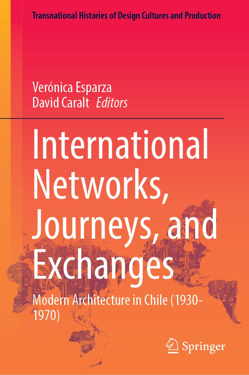 International Networks, Journeys, and Exchanges: Modern Architecture in Chile (1930-1970) (Transnational Histories of Design Cultures and Production)